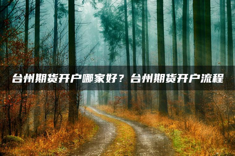 台州期货开户哪家好？台州期货开户流程