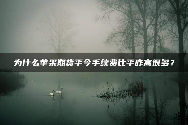 为什么苹果期货平今手续费比平昨高很多？