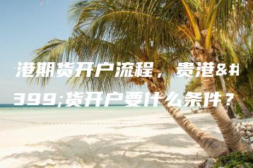 贵港期货开户流程，贵港期货开户要什么条件？