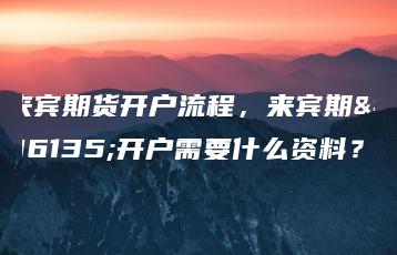 来宾期货开户流程，来宾期货开户需要什么资料？