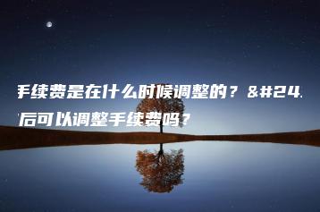 期货手续费是在什么时候调整的？开户之后可以调整手续费吗？