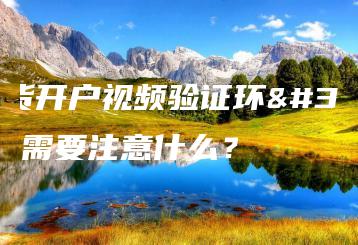 期货开户视频验证环节需要注意什么？
