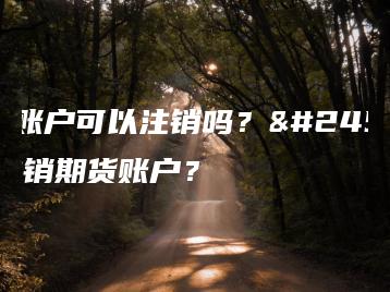 期货账户可以注销吗？怎么注销期货账户？