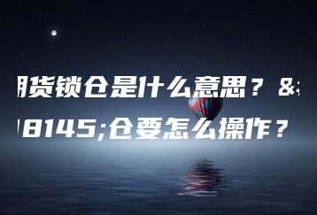 期货锁仓是什么意思？锁仓要怎么操作？