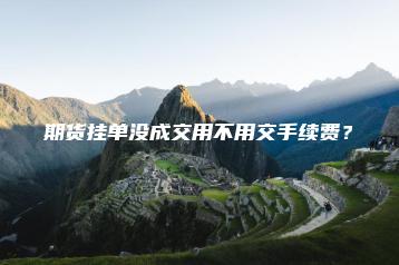 期货挂单没成交用不用交手续费？