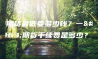 炒期货最低要多少钱？一手期货手续费是多少？