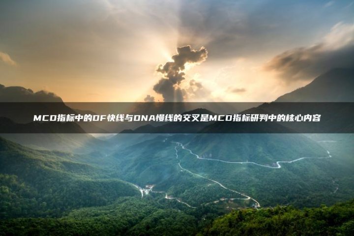 MCD指标中的DF快线与DNA慢线的交叉是MCD指标研判中的核心内容 - 九期网