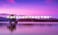涨跌停板制度的具体规定有哪些？