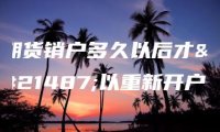 期货销户多久以后才可以重新开户？