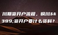 铜川期货开户流程，铜川期货开户要什么资料？