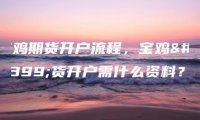 宝鸡期货开户流程，宝鸡期货开户需什么资料？
