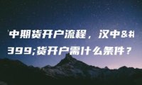 汉中期货开户流程，汉中期货开户需什么条件？