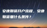 安康期货开户流程，安康期货要什么条件？