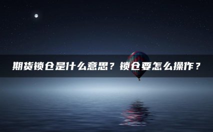 期货锁仓是什么意思？锁仓要怎么操作？