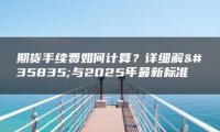 期货手续费如何计算？详细解读与2025年最新标准