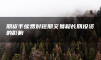 期货手续费对短期交易和长期投资的影响